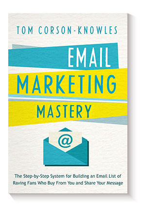 Email Marketing Mastery: The Step-By-Step System for Building an Email List of Raving Fans Who Buy From You and Share Your Message de Tom Corson-Knowles