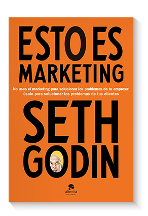 Esto es marketing: No uses el marketing para solucionar los problemas de tu empresa: úsalo para solucionar los problemas de tus clientes de Seth Godin