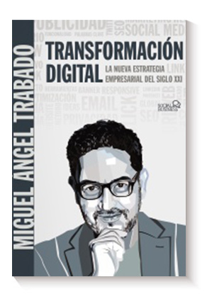 Transformación Digital: La nueva estrategia empresarial del siglo XXI de Miguel Ángel Trabado Moreno