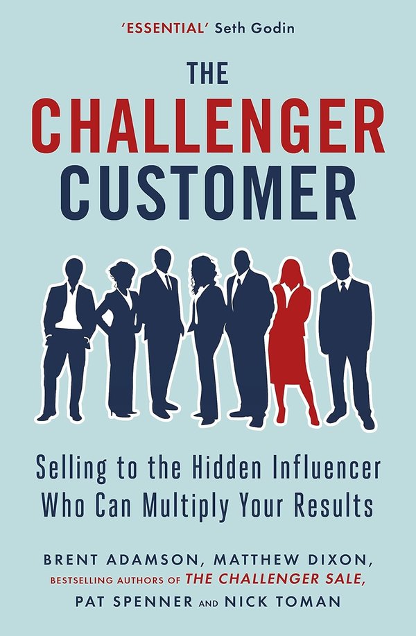 The Challenger Customer: Selling to the Hidden Influencer Who Can Multiply Your Results de Brent Adamson, Matthew Dixon, Pat Spenner y Nick Toman